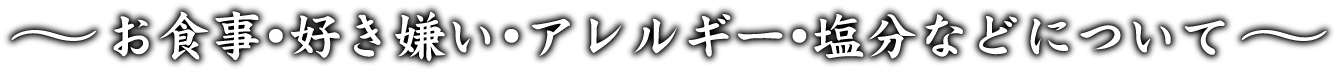 お食事・好き嫌い・アレルギー・塩分などについて